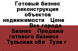 Готовый бизнес-реконструкция объектов недвижимости › Цена ­ 600 000 - Все города Бизнес » Продажа готового бизнеса   . Тульская обл.,Тула г.